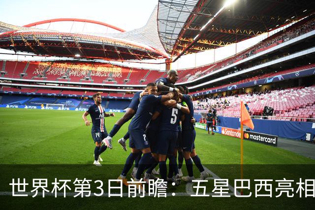 世界杯第3日前瞻：五星巴西亮相 亚足联球队面临“欧洲大考”