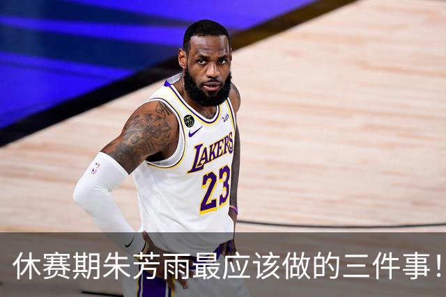 休赛期朱芳雨最应该做的三件事！回购徐昕，买断王少杰，交易得到李炎哲