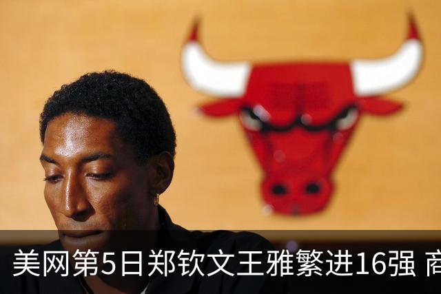 美网第5日郑钦文王雅繁进16强 商竣程2-3遭逆转