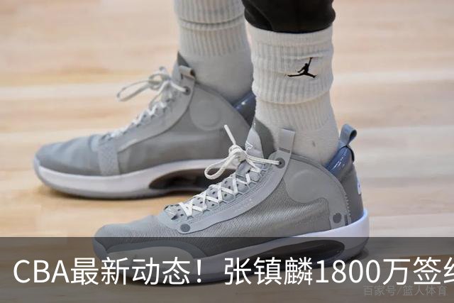 CBA最新动态！张镇麟1800万签约，范子铭离队，加盟劲旅
